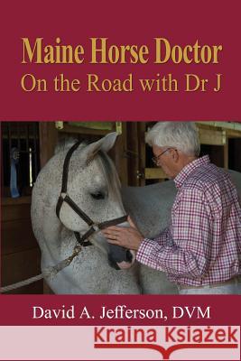 Maine Horse Doctor: On the Road with Dr J David a Jefferson DVM 9781546764175 Createspace Independent Publishing Platform