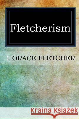 Fletcherism Horace Fletcher 9781546764359 Createspace Independent Publishing Platform