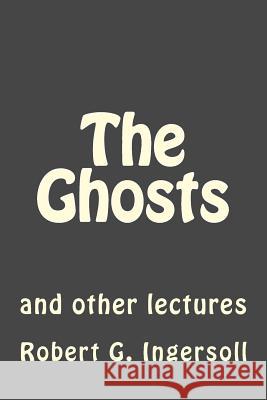 The Ghosts: and other lectures Andrea Gouveia Robert G. Ingersoll 9781546764519 Createspace Independent Publishing Platform