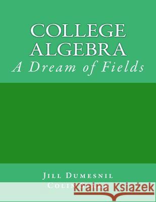 College Algebra: A Dream of Fields Dr Jill a. Dumesnil Dr Colin L. Starr 9781546764632 Createspace Independent Publishing Platform