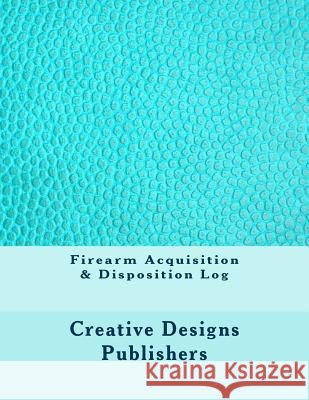 Firearm Acquisition & Disposition Log Creative Designs Publishers 9781546768425