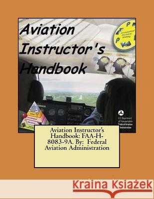 Aviation Instructor's Handbook: FAA-H-8083-9A. By: Federal Aviation Administration Administration, Federal Aviation 9781546773740 Createspace Independent Publishing Platform