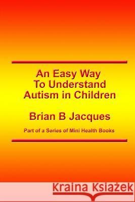 An Easy Way To Understand Autism In Children Jacques, Brian B. 9781546776826 Createspace Independent Publishing Platform