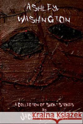 Ashley, Washington: A Collection of Short Horror Stories Jacob Rohrbach 9781546782360