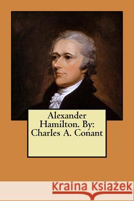 Alexander Hamilton. By: Charles A. Conant Conant, Charles a. 9781546782551 Createspace Independent Publishing Platform