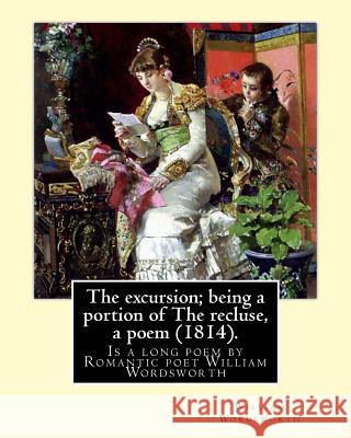 The excursion; being a portion of The recluse, a poem (1814). By: William Wordsworth: The Excursion: Being a portion of The Recluse, a poem is a long William Wordsworth 9781546783121
