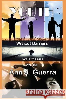 Youth: Without Barriers: Volume 1 Real Life Cases MS Ann a. Guerra Mr Daniel Guerra 9781546786962 Createspace Independent Publishing Platform