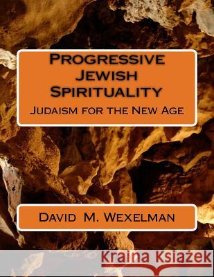 Progressive Jewish Spirituality: Judaism for the New Age David Michael Wexelman 9781546787525 Createspace Independent Publishing Platform