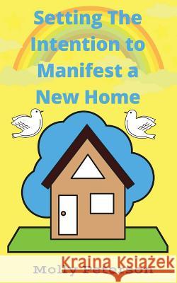 Setting the Intention to Manifest a Home Molly Peterson 9781546787532 Createspace Independent Publishing Platform