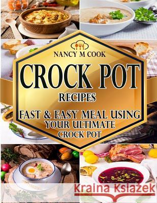 Crock Pot Recipes: Fast And Easy Meal Using Your Ultimate Crock Pot Nancy M. Cook 9781546787730