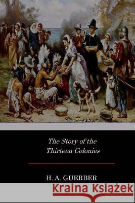 The Story of the Thirteen Colonies H. a. Guerber 9781546787778 Createspace Independent Publishing Platform