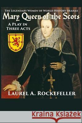 Mary Queen of the Scots: A Play in Three Acts Laurel A. Rockefeller 9781546788508 Createspace Independent Publishing Platform