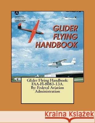 Glider Flying Handbook: FAA-H-8083-13A. By: Federal Aviation Administration Administration, Federal Aviation 9781546796718 Createspace Independent Publishing Platform