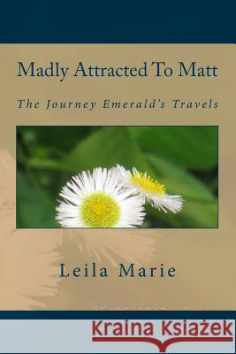 Madly Attracted to Matt: The Journey Emerald's Travels Leila Marie 9781546797067 Createspace Independent Publishing Platform
