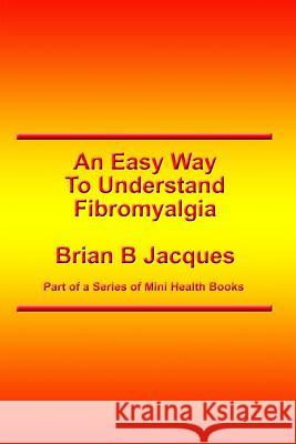 An Easy Way To Understand Fibromyalgia Jacques, Brian B. 9781546798552 Createspace Independent Publishing Platform