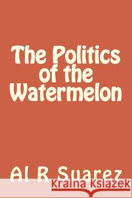 The Politics of the Watermelon Al R. Suarez 9781546799504 Createspace Independent Publishing Platform