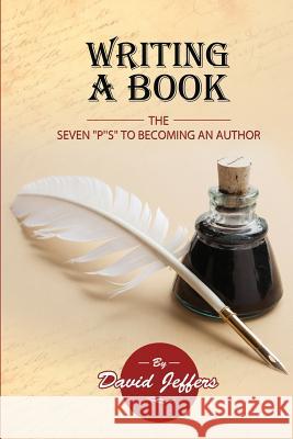 Writing A Book: The Seven P's to Becoming an Author: Jeffers, David 9781546799627