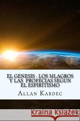 El Genesis- Los Mlagros y las Profecias segun el Espiritismo (Spanish) Edition Kardec, Allan 9781546800521
