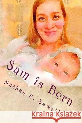 Sam is Born Nathan R. Sewell Nathan R. Sewell 9781546804727