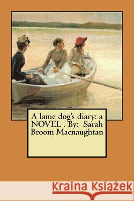 A lame dog's diary: a NOVEL . By: Sarah Broom Macnaughtan Sarah Broom Macnaughtan 9781546805236