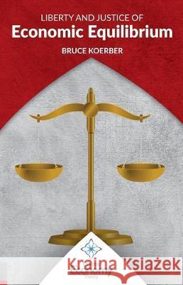 Liberty and Justice of Economic Equilibrium: An Economic Justice Textbook Bruce Koerber 9781546808480