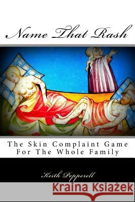 Name That Rash: The Skin Complaint Game For The Whole Family Pepperell, Keith 9781546808688 Createspace Independent Publishing Platform