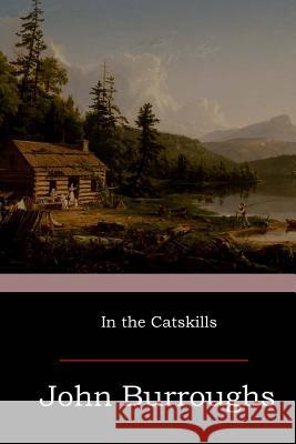 In the Catskills John Burroughs 9781546810957 Createspace Independent Publishing Platform