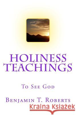 Holiness Teachings: To See God Benjamin T. Roberts 9781546812654 Createspace Independent Publishing Platform