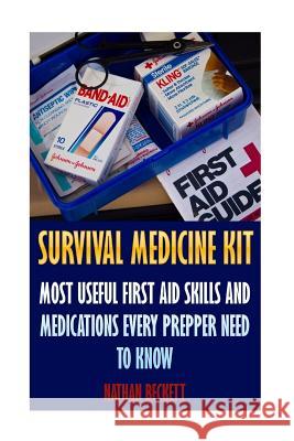 Survival Medicine Kit: Most Useful First Aid Skills and Medications Every Prepper Need To Know: (Emergency) Nathan Beckett 9781546812982 Createspace Independent Publishing Platform