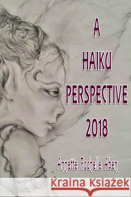 A Haiku Perspective 2018 Annette Rochelle Aben 9781546814306 Createspace Independent Publishing Platform