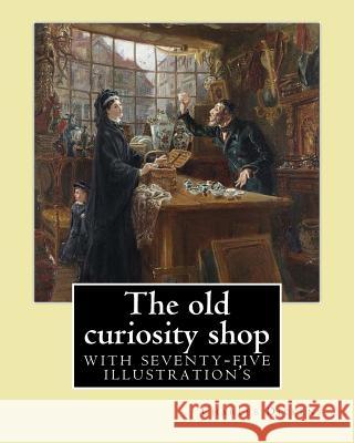 The old curiosity shop. By: Charles Dickens: Novel (illustrated), with seventy-five illustration's Dickens, Charles 9781546814634 Createspace Independent Publishing Platform