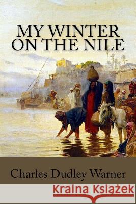 My Winter on the Nile Charles Dudley Warner 9781546816492 Createspace Independent Publishing Platform