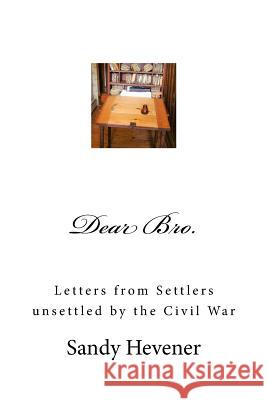 Dear Bro.: Letters from Settlers unsettled by the Civil War Sandy Hevener 9781546817567 Createspace Independent Publishing Platform