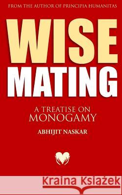 Wise Mating: A Treatise on Monogamy Abhijit Naskar 9781546817598 Createspace Independent Publishing Platform