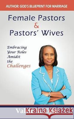Female Pastors and Pastors' Wives: Embracing your Roles amidst the Challenges Cole, Valrie V. 9781546822073
