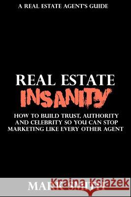 Real Estate Insanity: How to build Trust, Authority, and Celebrity So You Can Stop Marketing Like Every Other Agent Amber Smith Mark Smith 9781546825715 Createspace Independent Publishing Platform