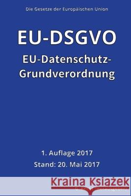 EU-Datenschutz-Grundverordnung (EU-DSGVO), 1. Auflage 2017 G. Recht 9781546829065 Createspace Independent Publishing Platform