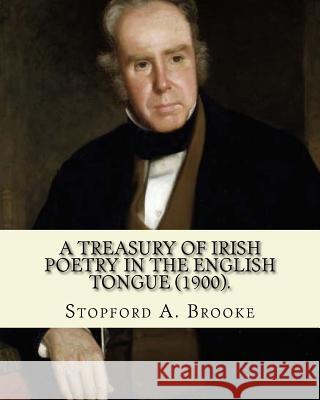 A treasury of Irish poetry in the English tongue (1900). Edited By: Stopford A. Brooke, and By: T. W. Rolleston: Stopford Augustus Brooke (14 November Rolleston, T. W. 9781546829638