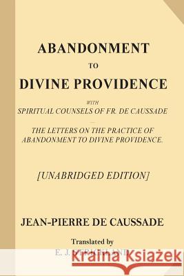 Abandonment to Divine Providence [Unabridged Edition]: With Spiritual Counsels of Fr. De Caussade - The Letters on the Practice of Abandonment to Divi Strickland, E. J. 9781546830139 Createspace Independent Publishing Platform