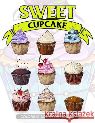 Sweet Cupcake Coloring Book for Adults: Desserts and Cupcakes Patterns for Girls and Adults V. Art 9781546830955 Createspace Independent Publishing Platform