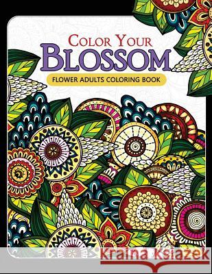Color Your Blossom Flower Adults Coloring Book: Adult Coloring Books Flowers Patterns for Relaxation Mindfulness Coloring Artist 9781546831488 Createspace Independent Publishing Platform