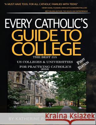 Every Catholic's Guide to College 2018: The 315 Best US Colleges & Universities for Practicing Catholics O'Brien, Katherine P. 9781546831945