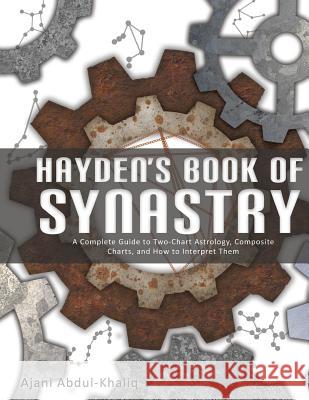 Hayden's Book of Synastry: A Complete Guide to Two-Chart Astrology, Composite Charts, and How to Interpret Them Ajani Abdul-Khaliq 9781546832942