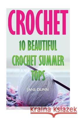 Crochet: 10 Beautiful Crochet Summer Tops Jane Dunn 9781546833284 Createspace Independent Publishing Platform