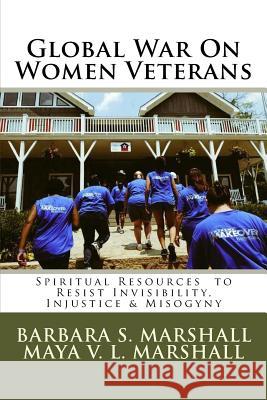 Global War on Women Veterans: Spiritual Resources to Resist Injustice, Invisibility & Misogyny Dr Barbara Summey Marshall Maya V. L. Marshall 9781546834434 Createspace Independent Publishing Platform