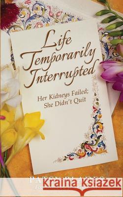 Life Temporarily Interrupted: Her Kidneys Failed; She Didn't Quit Patsy Blades 9781546836001