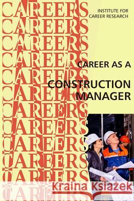 Career as a Construction Manager Institute for Career Research 9781546836483 Createspace Independent Publishing Platform