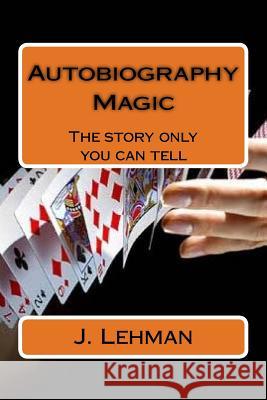 Autobiography Magic: The story only you can tell Lehman, J. 9781546837039 Createspace Independent Publishing Platform