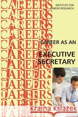 Career as an Executive Secretary: Administrative Professional Institute for Career Research 9781546837091 Createspace Independent Publishing Platform