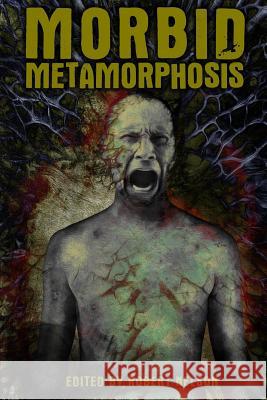 Morbid Metamorphosis: Terrifying Tales of Transformation Robert Nelson Lycan Valley Press 9781546839590 Createspace Independent Publishing Platform